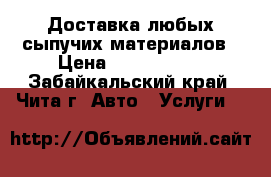 Доставка любых сыпучих материалов › Цена ­ 5000-6000 - Забайкальский край, Чита г. Авто » Услуги   